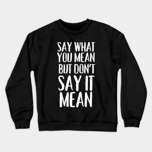 Say What You Mean But Don't Say It Mean Crewneck Sweatshirt